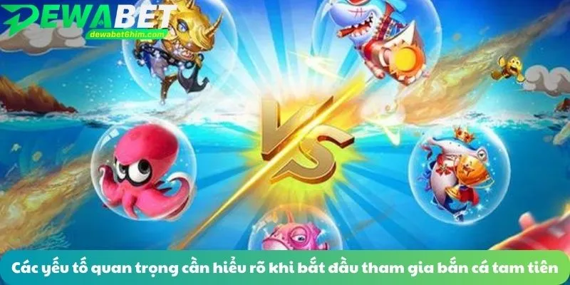 Các yếu tố quan trọng cần hiểu rõ khi bắt đầu tham gia bắn cá tam tiên