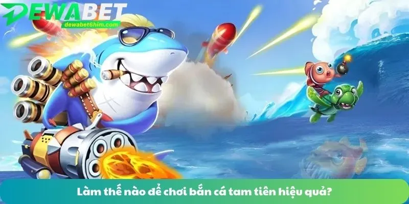 Làm thế nào để chơi bắn cá tam tiên hiệu quả?