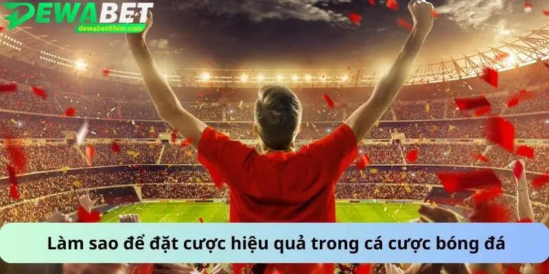 Làm sao để đặt cược hiệu quả trong cá cược bóng đá