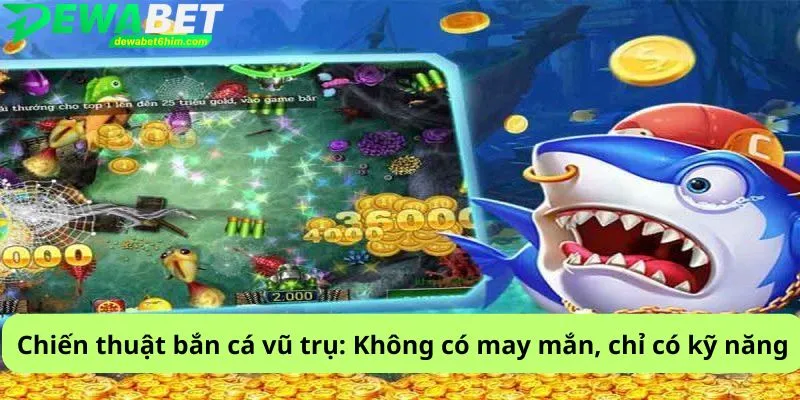 Chiến thuật bắn cá vũ trụ: Không có may mắn, chỉ có kỹ năng