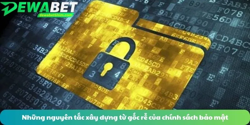 Những nguyên tắc xây dựng từ gốc rễ của chính sách bảo mật