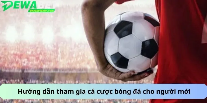 Hướng dẫn tham gia cá cược bóng đá cho người mới
