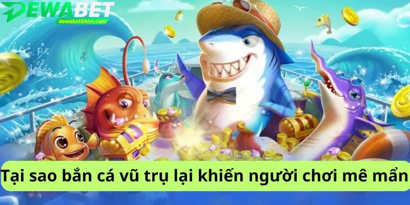 Tại sao bắn cá vũ trụ lại khiến người chơi mê mẩn