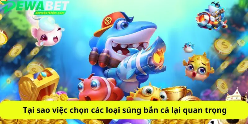 Tại sao việc chọn các loại súng bắn cá lại quan trọng