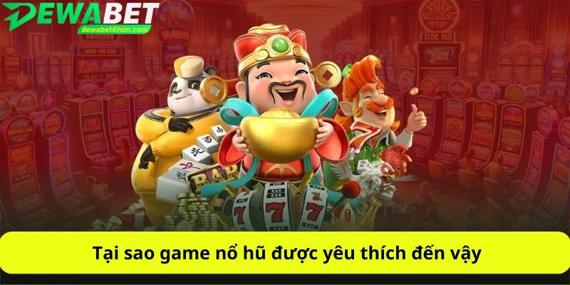 Tại sao game nổ hũ được yêu thích đến vậy