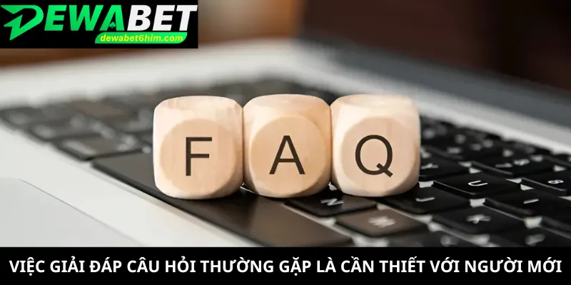 Việc giải đáp câu hỏi thường gặp là cần thiết với người mới